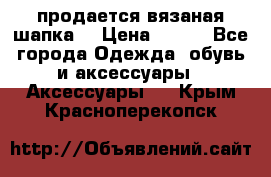 продается вязаная шапка  › Цена ­ 600 - Все города Одежда, обувь и аксессуары » Аксессуары   . Крым,Красноперекопск